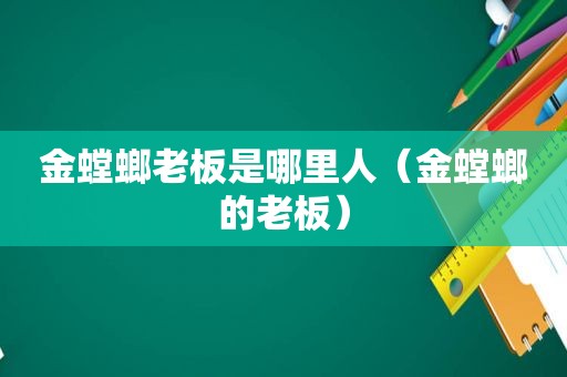 金螳螂老板是哪里人（金螳螂的老板）