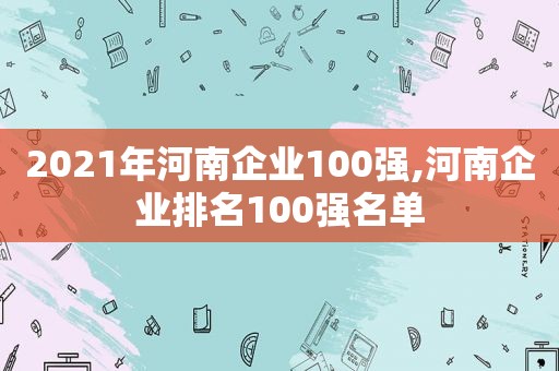 2021年河南企业100强,河南企业排名100强名单