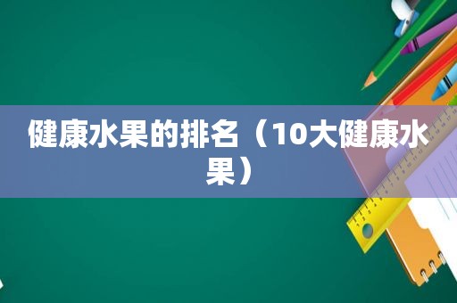 健康水果的排名（10大健康水果）