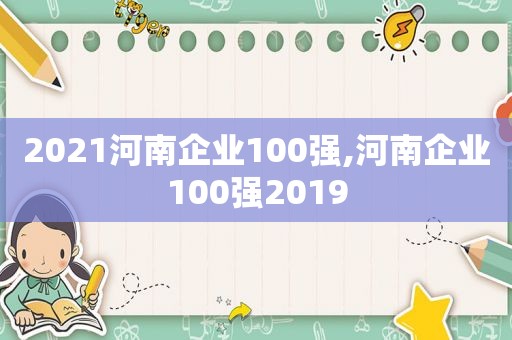 2021河南企业100强,河南企业100强2019