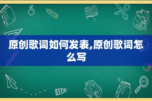 原创歌词如何发表,原创歌词怎么写