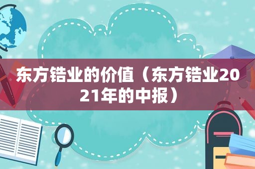 东方锆业的价值（东方锆业2021年的中报）