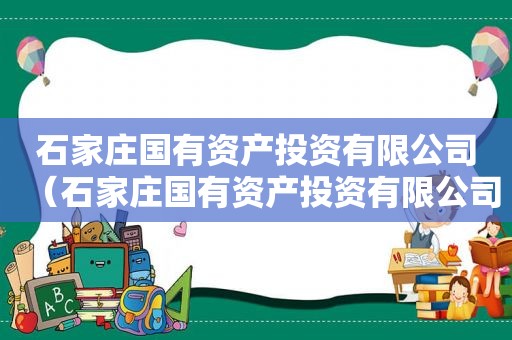 石家庄国有资产投资有限公司（石家庄国有资产投资有限公司招聘）