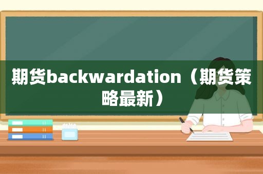 期货backwardation（期货策略最新）