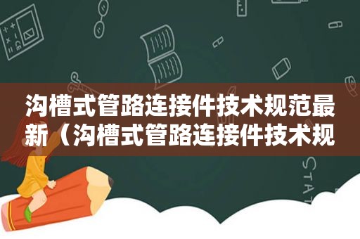 沟槽式管路连接件技术规范最新（沟槽式管路连接件技术规范要求）