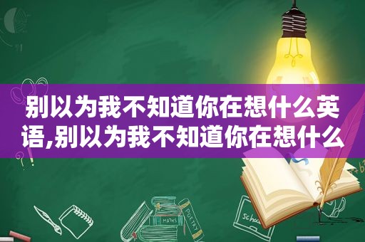 别以为我不知道你在想什么英语,别以为我不知道你在想什么是什么歌