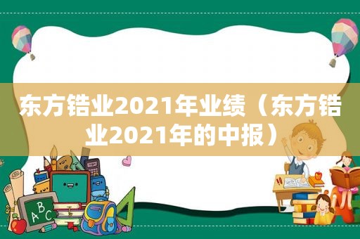 东方锆业2021年业绩（东方锆业2021年的中报）