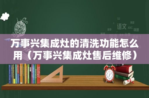 万事兴集成灶的清洗功能怎么用（万事兴集成灶售后维修）