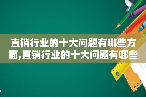 直销行业的十大问题有哪些方面,直销行业的十大问题有哪些原因