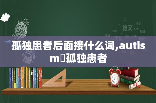 孤独患者后面接什么词,auti *** ゛孤独患者