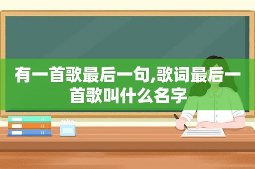 有一首歌最后一句,歌词最后一首歌叫什么名字