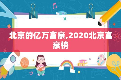 北京的亿万富豪,2020北京富豪榜