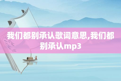 我们都别承认歌词意思,我们都别承认mp3