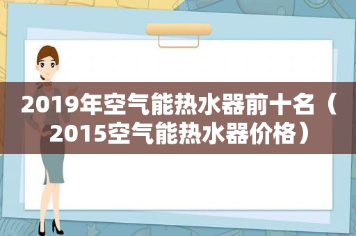 2019年空气能热水器前十名（2015空气能热水器价格）