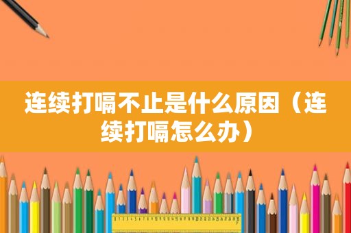 连续打嗝不止是什么原因（连续打嗝怎么办）