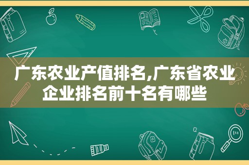 广东农业产值排名,广东省农业企业排名前十名有哪些