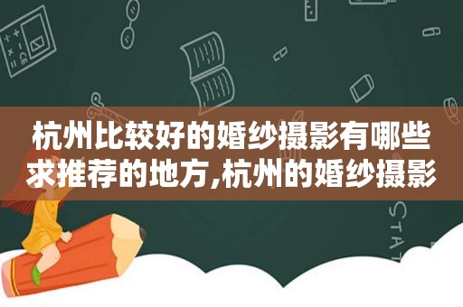 杭州比较好的婚纱摄影有哪些求推荐的地方,杭州的婚纱摄影哪家比较好