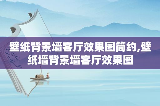 壁纸背景墙客厅效果图简约,壁纸墙背景墙客厅效果图