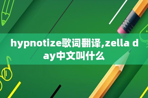 hypnotize歌词翻译,zella day中文叫什么