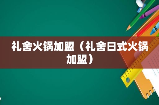 礼舍火锅加盟（礼舍日式火锅加盟）