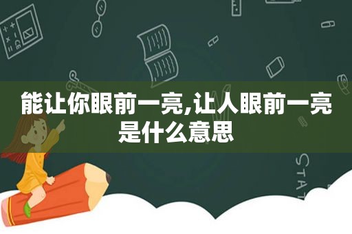 能让你眼前一亮,让人眼前一亮是什么意思