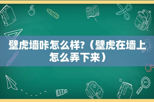 壁虎墙咔怎么样?（壁虎在墙上怎么弄下来）