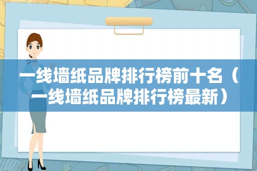 一线墙纸品牌排行榜前十名（一线墙纸品牌排行榜最新）