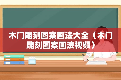 木门雕刻图案画法大全（木门雕刻图案画法视频）