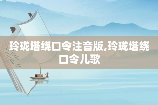 玲珑塔绕口令注音版,玲珑塔绕口令儿歌