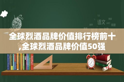 全球烈酒品牌价值排行榜前十,全球烈酒品牌价值50强