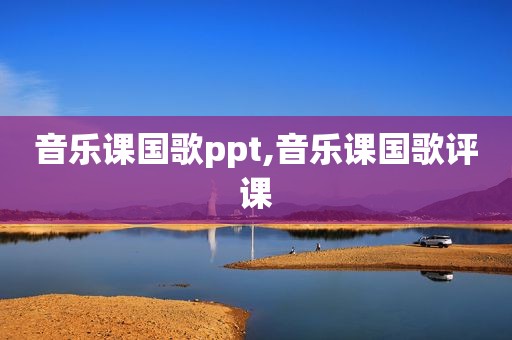 音乐课国歌ppt,音乐课国歌评课