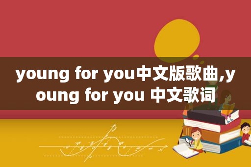 young for you中文版歌曲,young for you 中文歌词