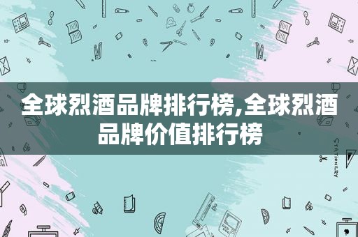 全球烈酒品牌排行榜,全球烈酒品牌价值排行榜