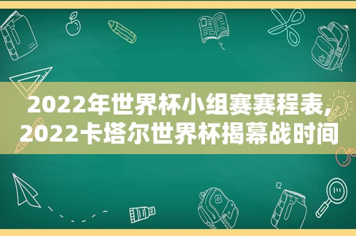 2022年世界杯小组赛赛程表,2022卡塔尔世界杯揭幕战时间