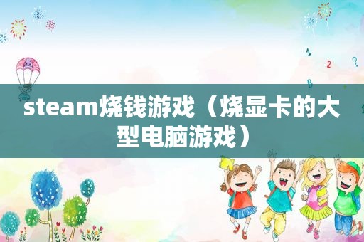 steam烧钱游戏（烧显卡的大型电脑游戏）