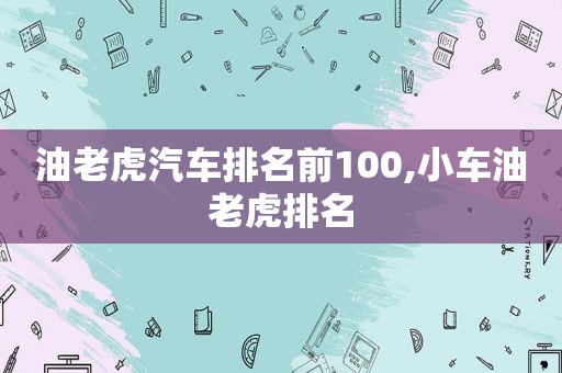 油老虎汽车排名前100,小车油老虎排名