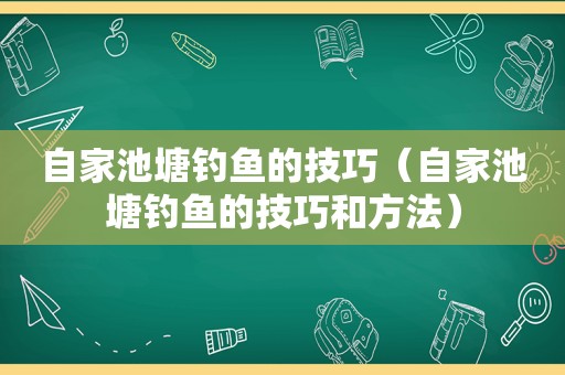 自家池塘钓鱼的技巧（自家池塘钓鱼的技巧和方法）