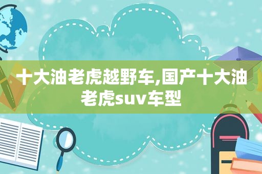 十大油老虎越野车,国产十大油老虎suv车型