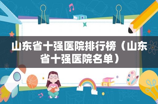 山东省十强医院排行榜（山东省十强医院名单）