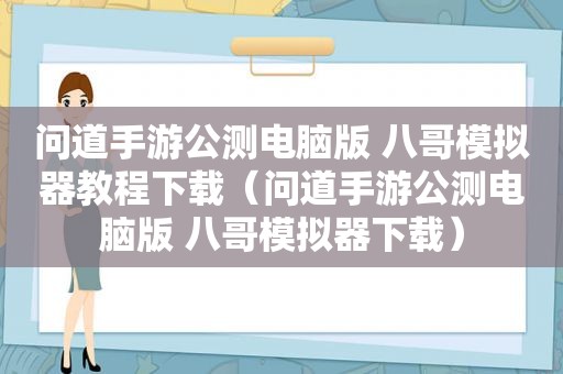 问道手游公测电脑版 八哥模拟器教程下载（问道手游公测电脑版 八哥模拟器下载）