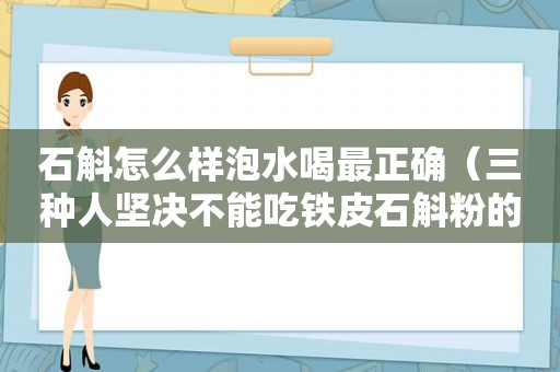 石斛怎么样泡水喝最正确（三种人坚决不能吃铁皮石斛粉的原因）