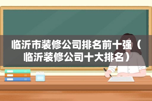 临沂市装修公司排名前十强（临沂装修公司十大排名）