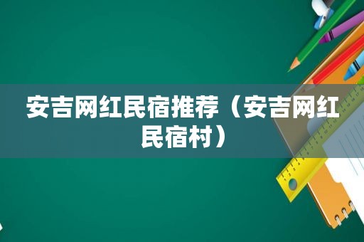 安吉网红民宿推荐（安吉网红民宿村）