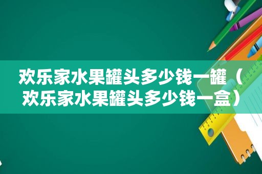 欢乐家水果罐头多少钱一罐（欢乐家水果罐头多少钱一盒）