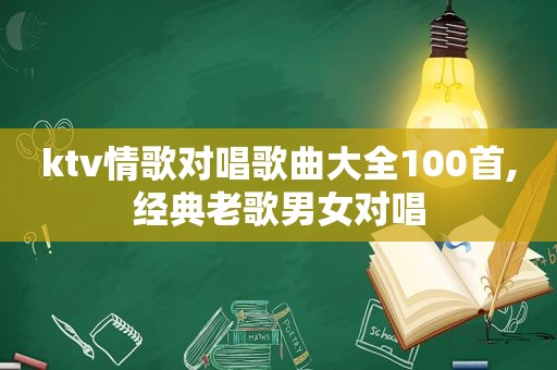 ktv情歌对唱歌曲大全100首,经典老歌男女对唱