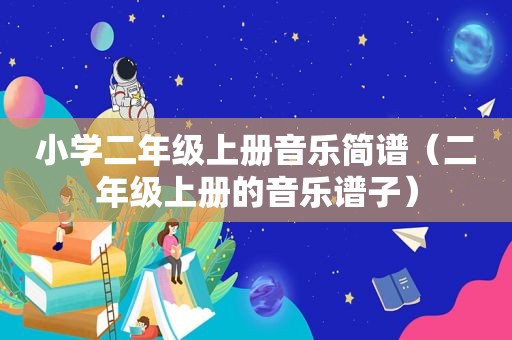 小学二年级上册音乐简谱（二年级上册的音乐谱子）