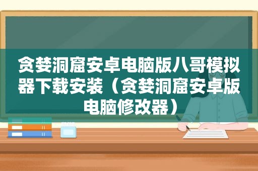 贪婪洞窟安卓电脑版八哥模拟器下载安装（贪婪洞窟安卓版电脑修改器）