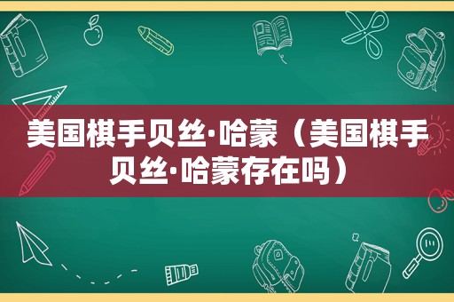 美国棋手贝丝·哈蒙（美国棋手贝丝·哈蒙存在吗）