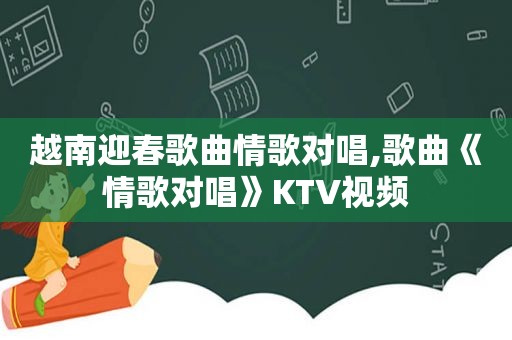 越南迎春歌曲情歌对唱,歌曲《情歌对唱》KTV视频