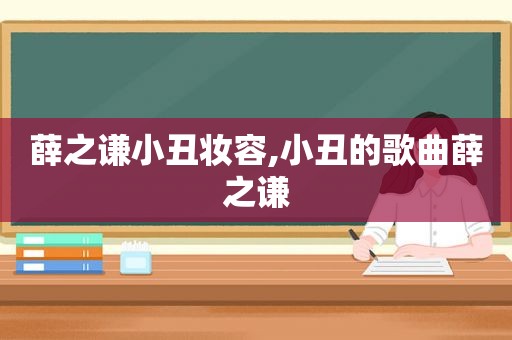 薛之谦小丑妆容,小丑的歌曲薛之谦